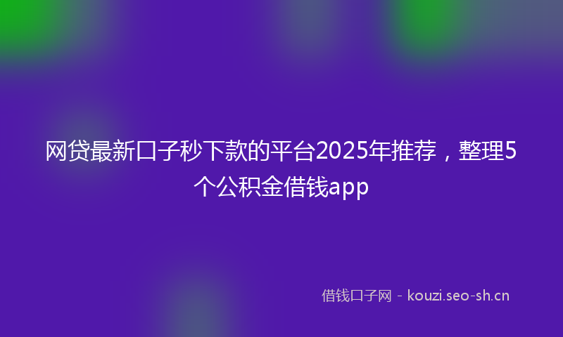 网贷最新口子秒下款的平台2025年推荐，整理5个公积金借钱app