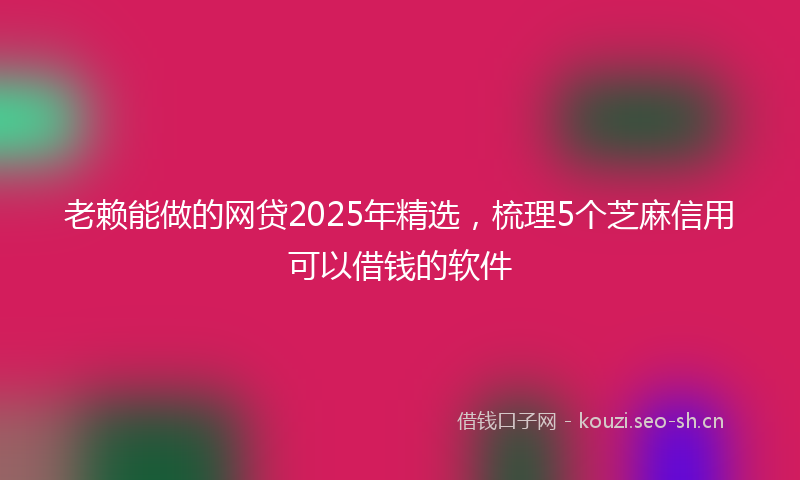 老赖能做的网贷2025年精选，梳理5个芝麻信用可以借钱的软件