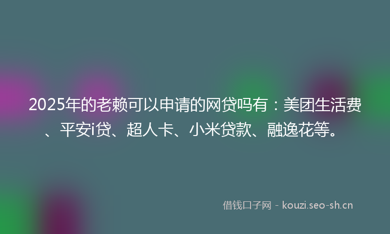 2025年的老赖可以申请的网贷吗有：美团生活费、平安i贷、超人卡、小米贷款、融逸花等。