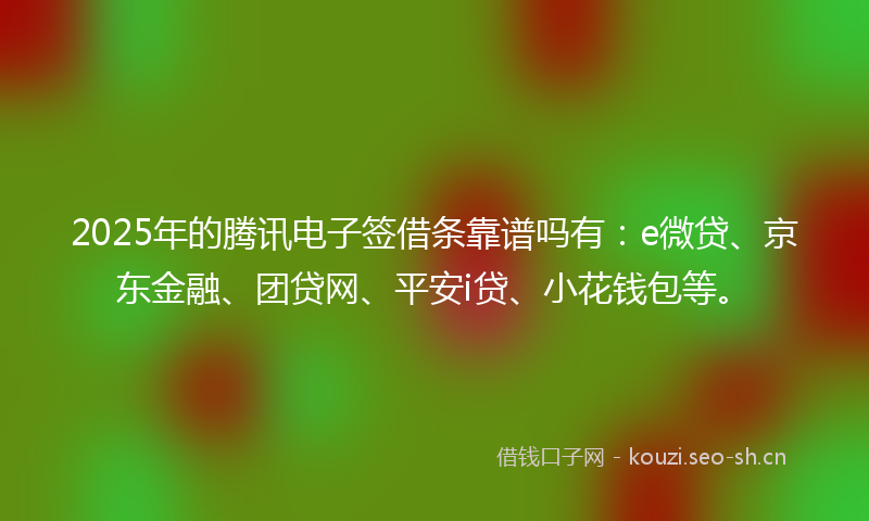 2025年的腾讯电子签借条靠谱吗有：e微贷、京东金融、团贷网、平安i贷、小花钱包等。