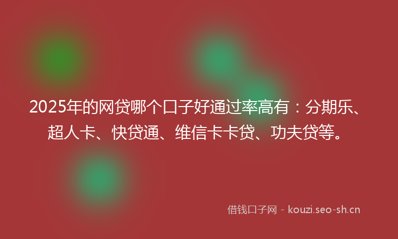 2025年的网贷哪个口子好通过率高有：分期乐、超人卡、快贷通、维信卡卡贷、功夫贷等。
