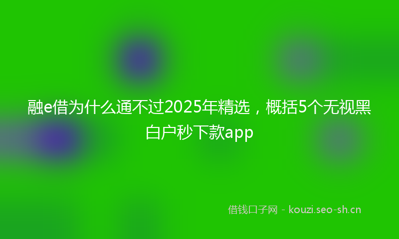 融e借为什么通不过2025年精选，概括5个无视黑白户秒下款app