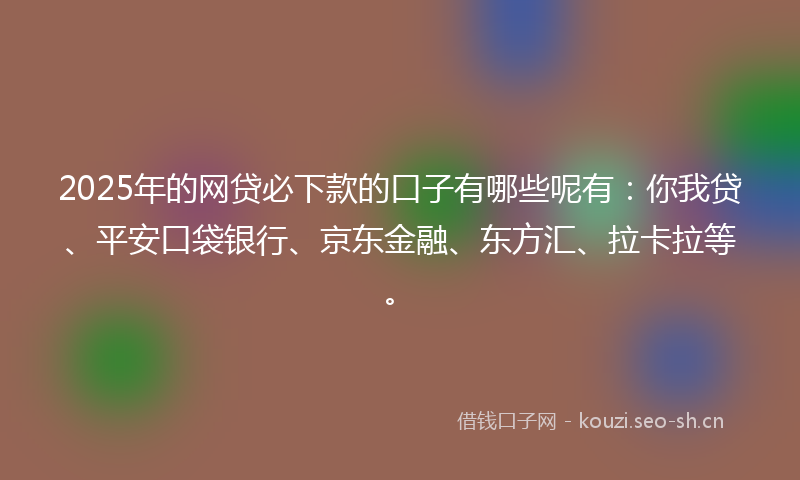 2025年的网贷必下款的口子有哪些呢有:你我贷、平安口袋银行、京东金融、东方汇、拉卡拉等。