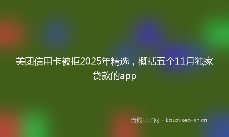 美团信用卡被拒2025年精选，概括五个11月独家贷款的app