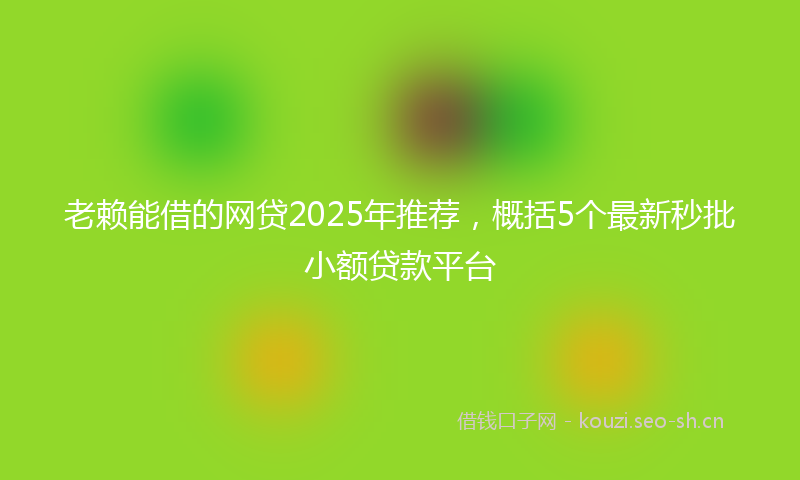 老赖能借的网贷2025年推荐，概括5个最新秒批小额贷款平台