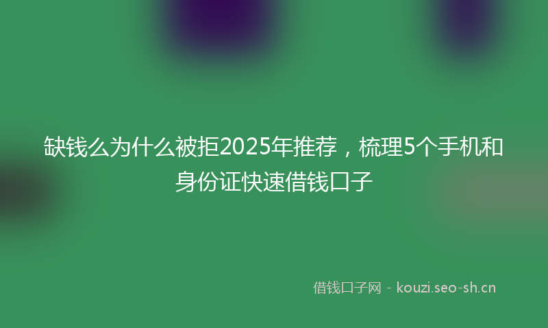 缺钱么为什么被拒2025年推荐，梳理5个手机和身份证快速借钱口子