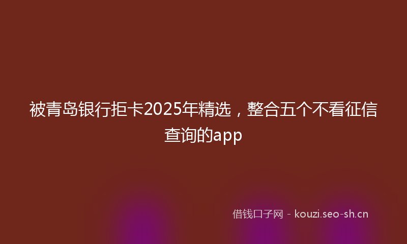 被青岛银行拒卡2025年精选，整合五个不看征信查询的app