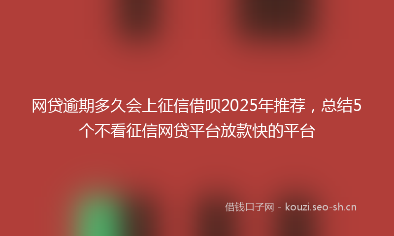 网贷逾期多久会上征信借呗2025年推荐，总结5个不看征信网贷平台放款快的平台