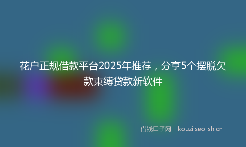 花户正规借款平台2025年推荐，分享5个摆脱欠款束缚贷款新软件