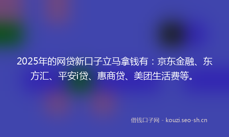 2025年的网贷新口子立马拿钱有：京东金融、东方汇、平安i贷、惠商贷、美团生活费等。