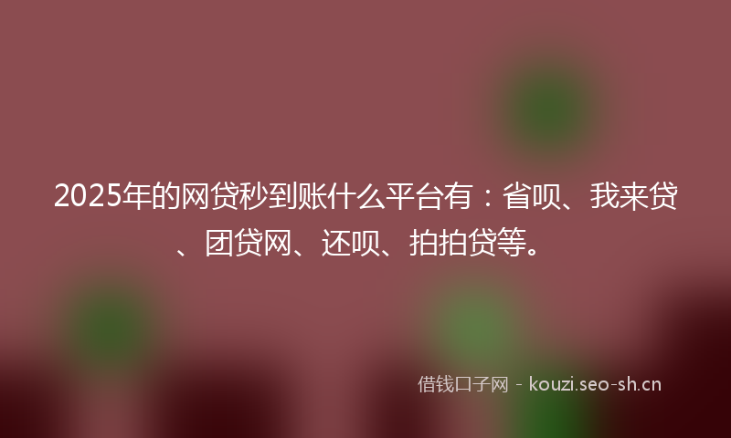 2025年的网贷秒到账什么平台有：省呗、我来贷、团贷网、还呗、拍拍贷等。