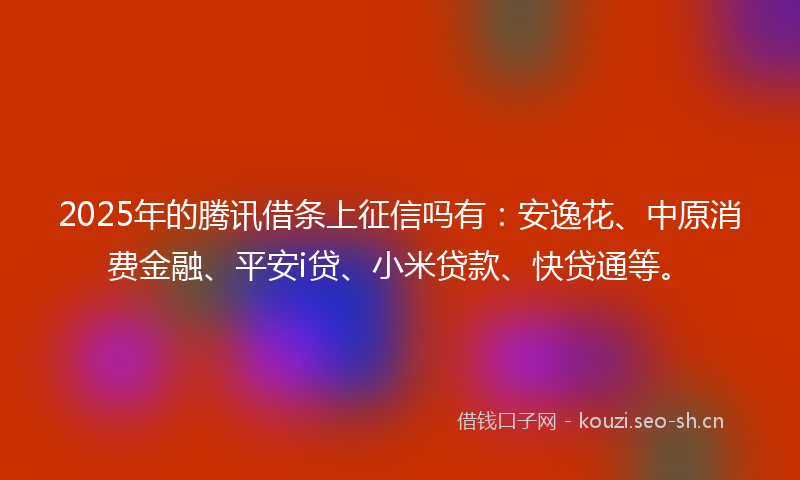 2025年的腾讯借条上征信吗有：安逸花、中原消费金融、平安i贷、小米贷款、快贷通等。