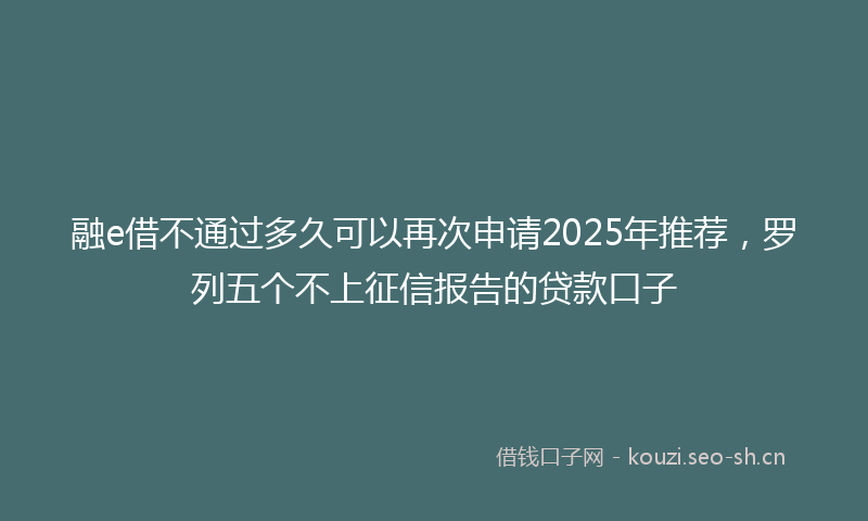 融e借不通过多久可以再次申请2025年推荐，罗列五个不上征信报告的贷款口子