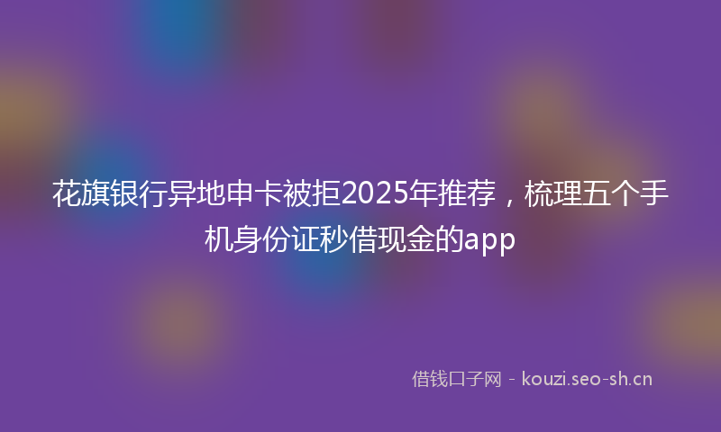 花旗银行异地申卡被拒2025年推荐,梳理五个手机身份证秒借现金的app