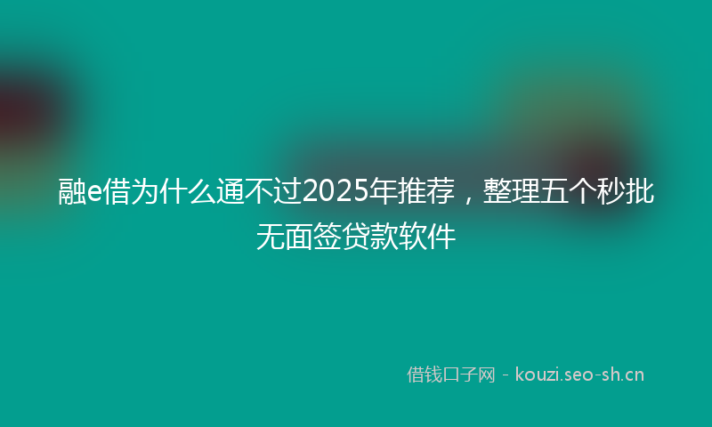 融e借为什么通不过2025年推荐，整理五个秒批无面签贷款软件