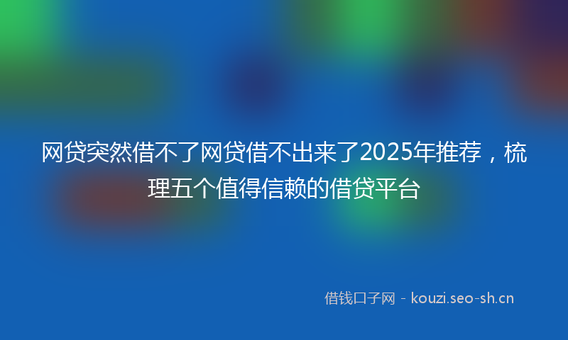 网贷突然借不了网贷借不出来了2025年推荐，梳理五个值得信赖的借贷平台