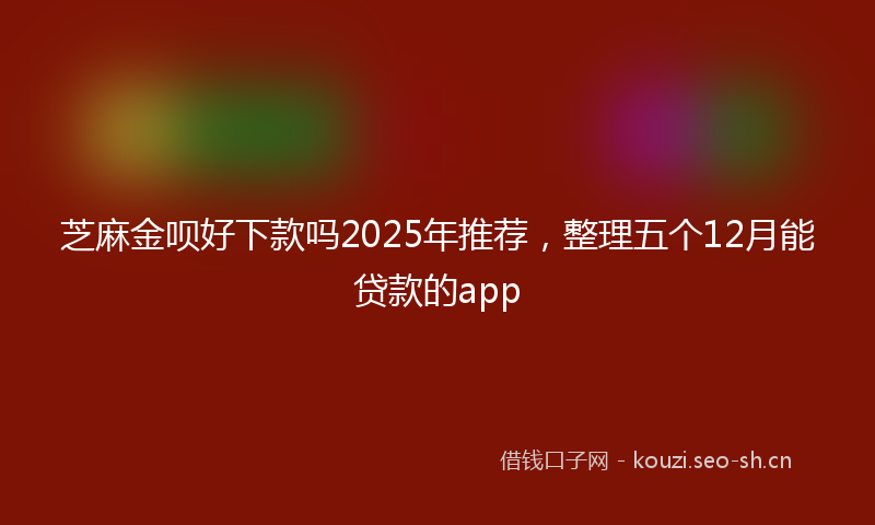 芝麻金呗好下款吗2025年推荐，整理五个12月能贷款的app