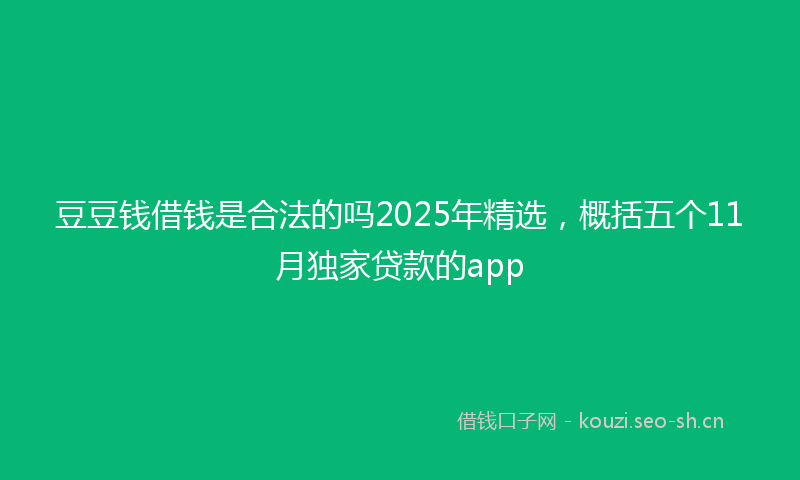 豆豆钱借钱是合法的吗2025年精选，概括五个11月独家贷款的app