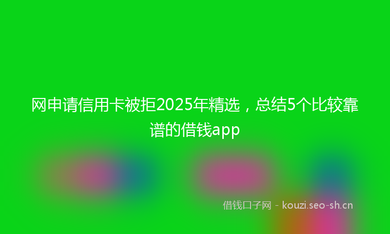 网申请信用卡被拒2025年精选，总结5个比较靠谱的借钱app
