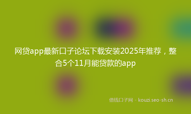 网贷app最新口子论坛下载安装2025年推荐，整合5个11月能贷款的app