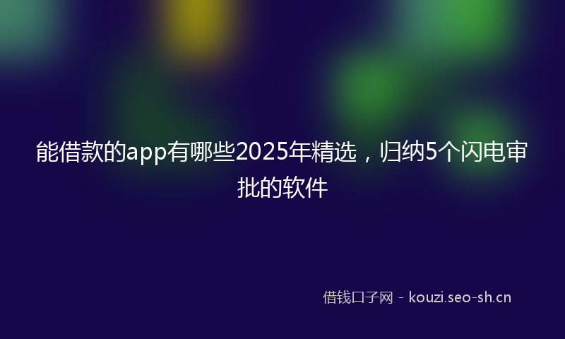 能借款的app有哪些2025年精选，归纳5个闪电审批的软件