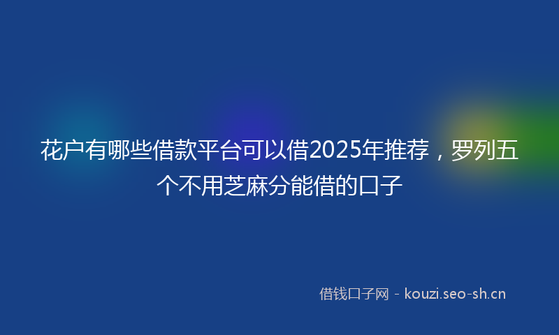花户有哪些借款平台可以借2025年推荐，罗列五个不用芝麻分能借的口子