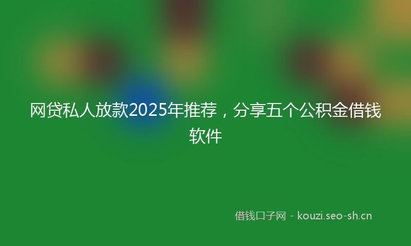 网贷私人放款2025年推荐，分享五个公积金借钱软件