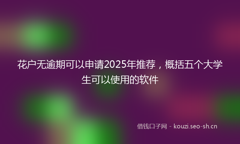 花户无逾期可以申请2025年推荐，概括五个大学生可以使用的软件
