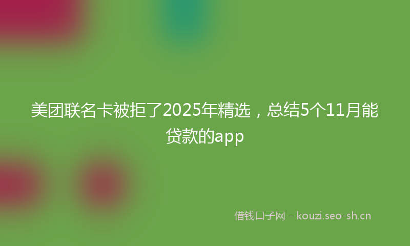 美团联名卡被拒了2025年精选，总结5个11月能贷款的app