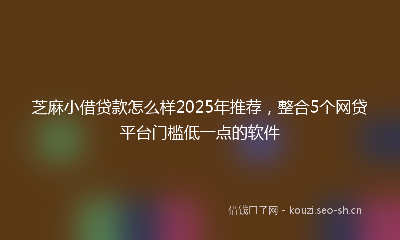 芝麻小借贷款怎么样2025年推荐，整合5个网贷平台门槛低一点的软件