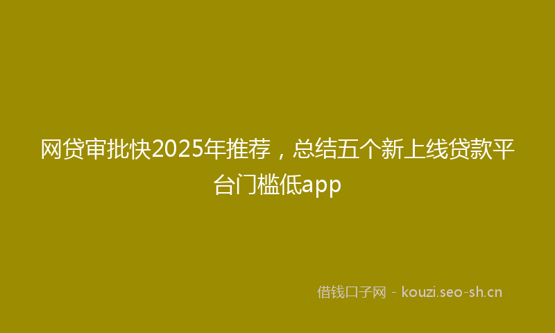 网贷审批快2025年推荐，总结五个新上线贷款平台门槛低app