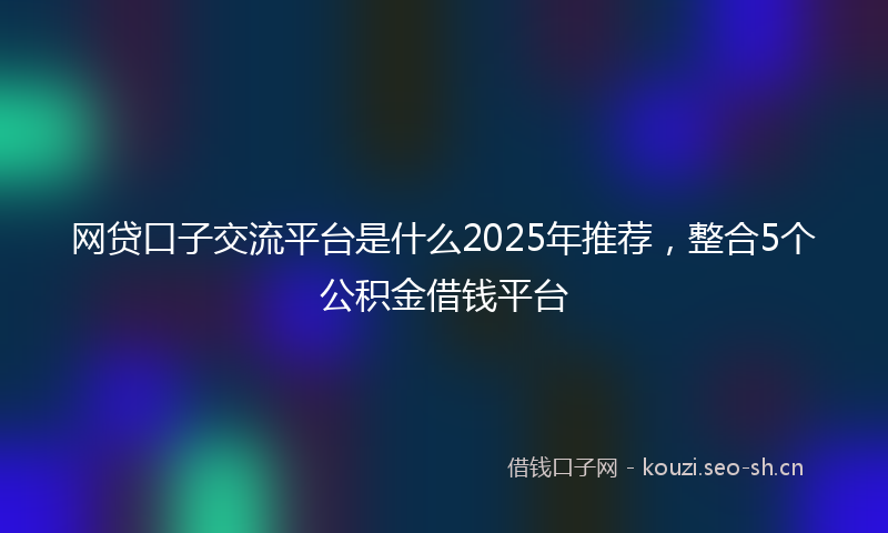 网贷口子交流平台是什么2025年推荐，整合5个公积金借钱平台