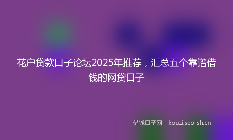 花户贷款口子论坛2025年推荐，汇总五个靠谱借钱的网贷口子