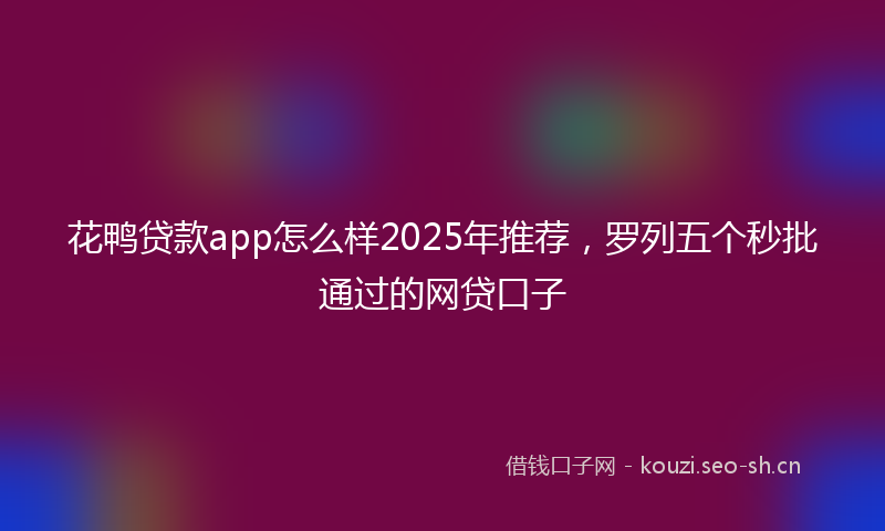 花鸭贷款app怎么样2025年推荐，罗列五个秒批通过的网贷口子