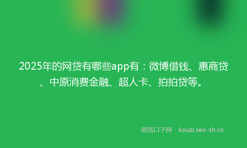 2025年的网贷有哪些app有：微博借钱、惠商贷、中原消费金融、超人卡、拍拍贷等。