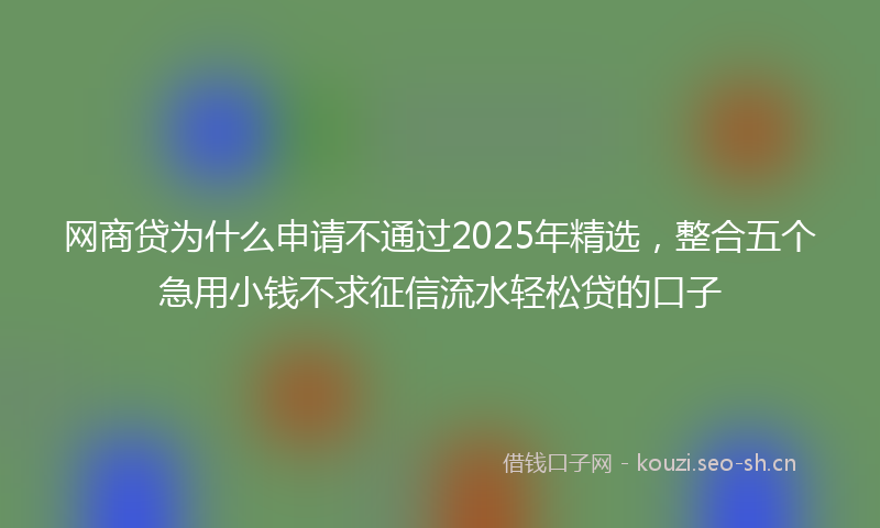 网商贷为什么申请不通过2025年精选，整合五个急用小钱不求征信流水轻松贷的口子