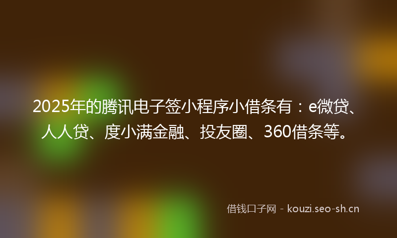 2025年的腾讯电子签小程序小借条有：e微贷、人人贷、度小满金融、投友圈、360借条等。