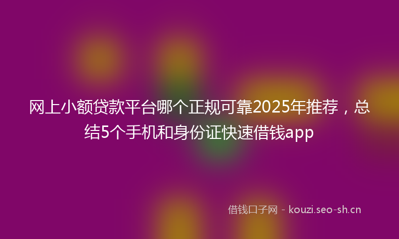 网上小额贷款平台哪个正规可靠2025年推荐，总结5个手机和身份证快速借钱app