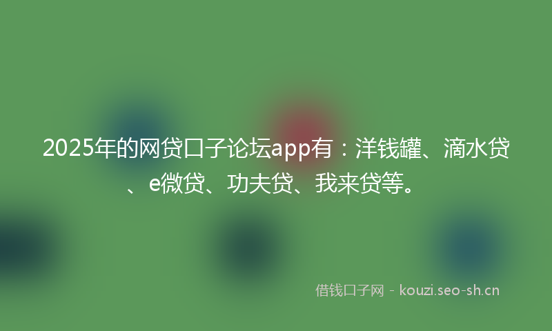 2025年的网贷口子论坛app有：洋钱罐、滴水贷、e微贷、功夫贷、我来贷等。