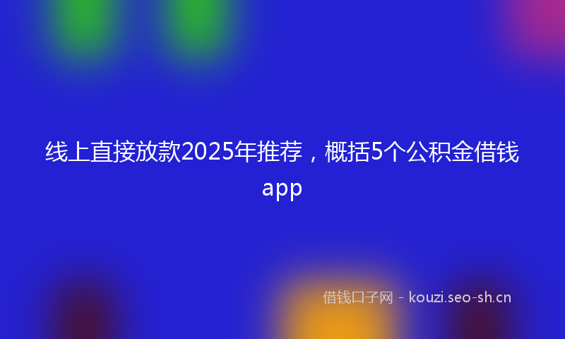 线上直接放款2025年推荐，概括5个公积金借钱app