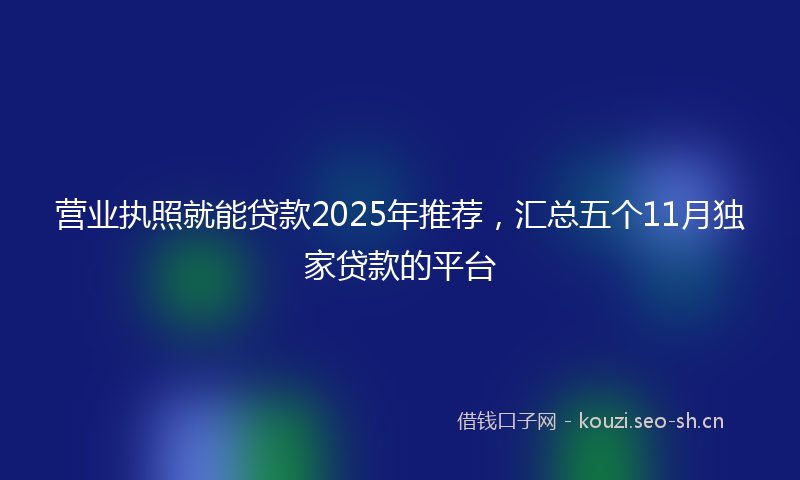 营业执照就能贷款2025年推荐，汇总五个11月独家贷款的平台