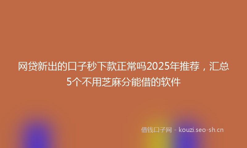 网贷新出的口子秒下款正常吗2025年推荐，汇总5个不用芝麻分能借的软件