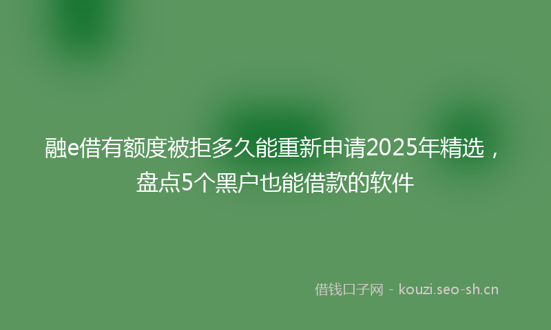 融e借有额度被拒多久能重新申请2025年精选，盘点5个黑户也能借款的软件