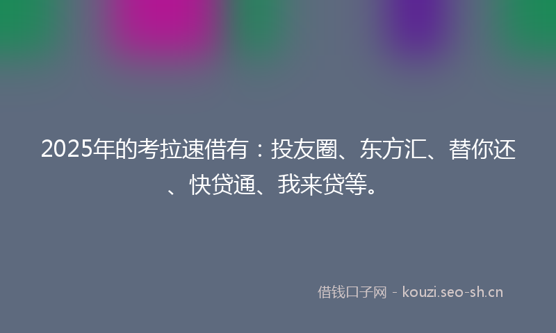 2025年的考拉速借有：投友圈、东方汇、替你还、快贷通、我来贷等。