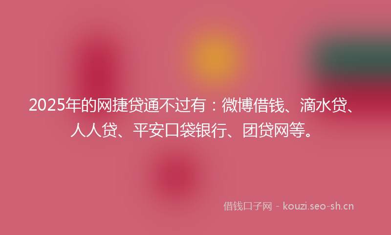 2025年的网捷贷通不过有：微博借钱、滴水贷、人人贷、平安口袋银行、团贷网等。