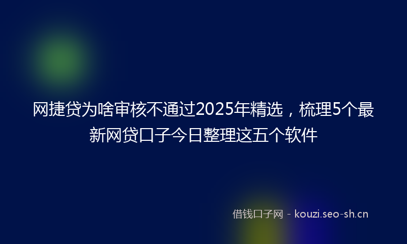 网捷贷为啥审核不通过2025年精选，梳理5个最新网贷口子今日整理这五个软件