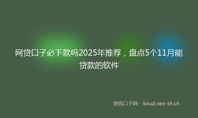 网贷口子必下款吗2025年推荐，盘点5个11月能贷款的软件