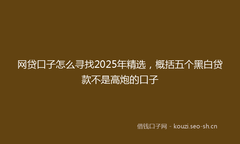 网贷口子怎么寻找2025年精选，概括五个黑白贷款不是高炮的口子