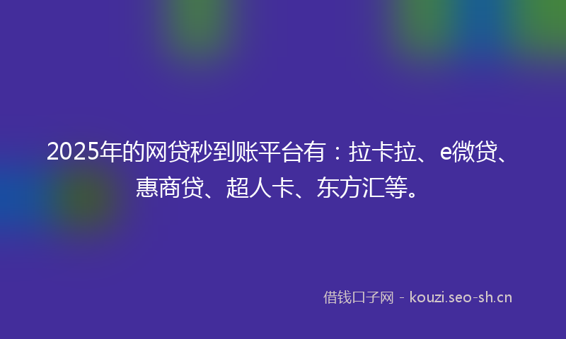 2025年的网贷秒到账平台有：拉卡拉、e微贷、惠商贷、超人卡、东方汇等。