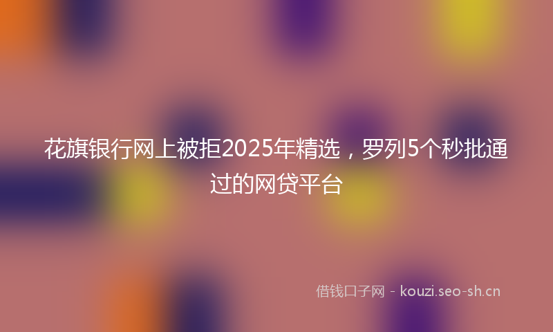 花旗银行网上被拒2025年精选，罗列5个秒批通过的网贷平台